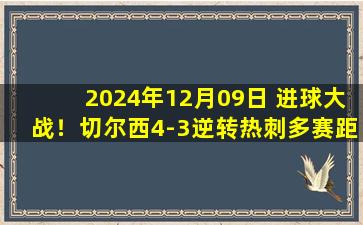 2024年12月09日 进球大战！切尔西4-3逆转热刺多赛距榜首4分 泡沫双响恩佐桑乔建功